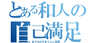 とある和人の自己満足的時間（おうちのひまつぶし時間）