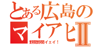 とある広島のマイアヒⅡ（野間野間イェイ！）