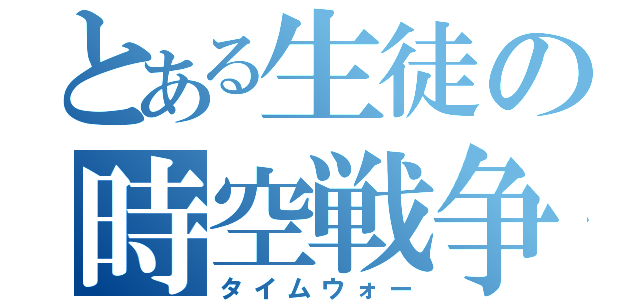 とある生徒の時空戦争（タイムウォー）