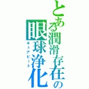 とある潤滑存在の眼球浄化（キュアビート）