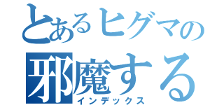 とあるヒグマの邪魔するぜ（インデックス）