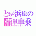 とある浜松の痛単車乗り（ラブライダー）