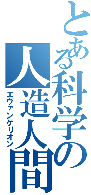 とある科学の人造人間（エヴァンゲリオン）