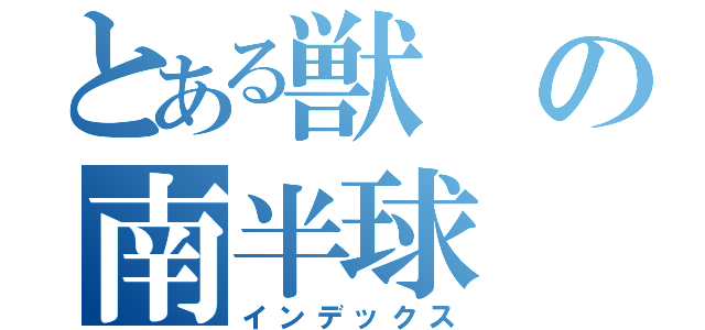 とある獣の南半球（インデックス）