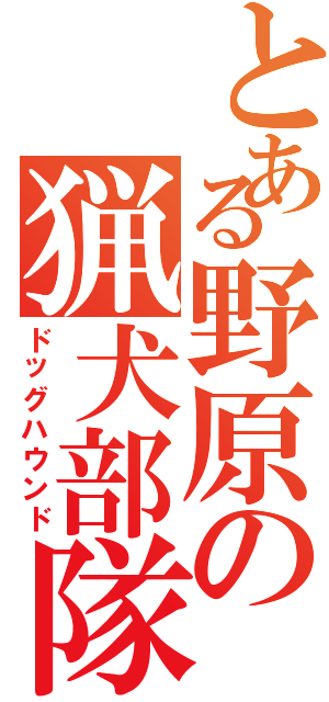 とある野原の猟犬部隊（ドッグハウンド）