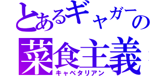 とあるギャガーの菜食主義（キャベタリアン）