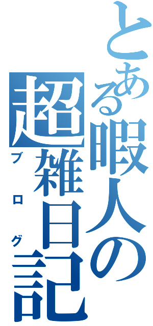 とある暇人の超雑日記（ブログ）