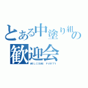 とある中塗り組の歓迎会（ＷＥＬＣＯＭＥ ＰＡＲＴＹ）