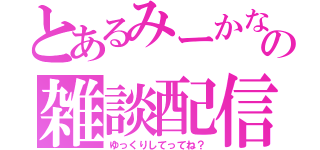 とあるみーかなの雑談配信（ゆっくりしてってね？）