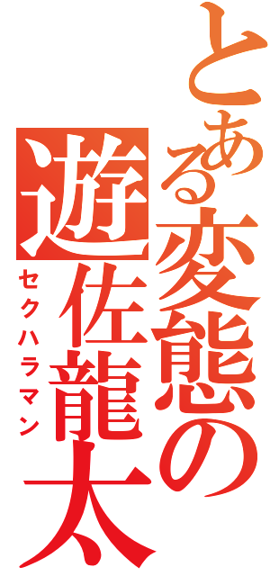 とある変態の遊佐龍太（セクハラマン）