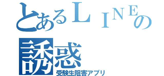 とあるＬＩＮＥの誘惑（受験生阻害アプリ）