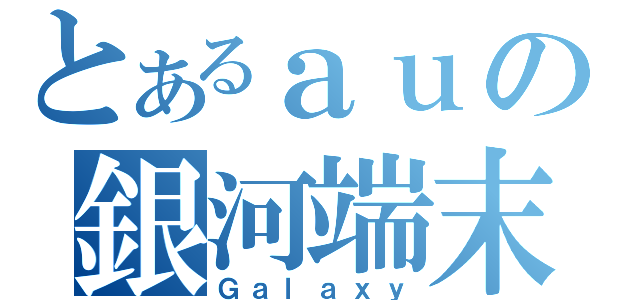 とあるａｕの銀河端末（Ｇａｌａｘｙ）