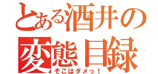 とある酒井の変態目録（そこはダメっ！）