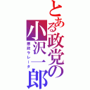 とある政党の小沢一郎（悪政ラレータ）