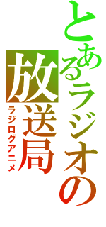 とあるラジオの放送局（ラジログアニメ）