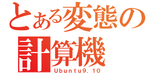 とある変態の計算機（Ｕｂｕｎｔｕ９．１０）