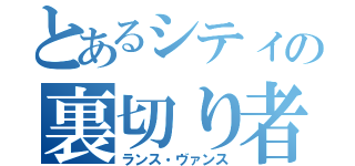 とあるシティの裏切り者（ランス・ヴァンス）