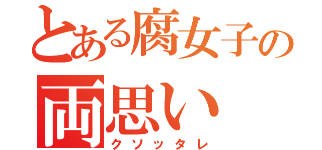 とある腐女子の両思い（クソッタレ）