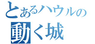 とあるハウルの動く城（）