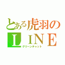 とある虎羽のＬＩＮＥ（グリーンチャット）