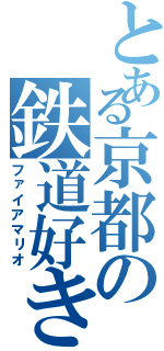 とある京都の鉄道好き（ファイアマリオ）