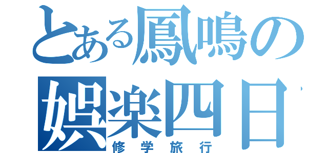 とある鳳鳴の娯楽四日（修学旅行）