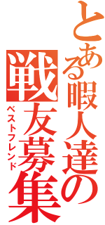 とある暇人達の戦友募集（ベストフレンド）