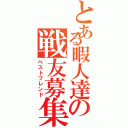 とある暇人達の戦友募集（ベストフレンド）