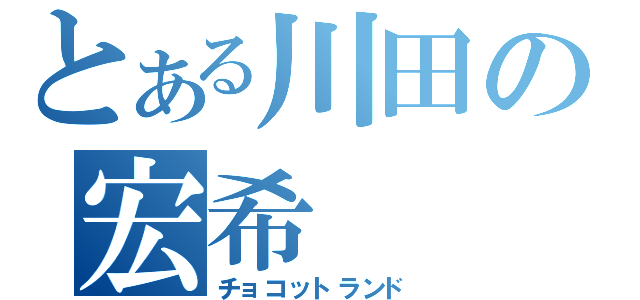 とある川田の宏希（チョコットランド）