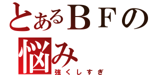 とあるＢＦの悩み（強くしすぎ）