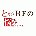 とあるＢＦの悩み（強くしすぎ）