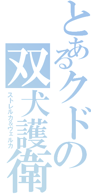 とあるクドの双犬護衛（ストレルカ＆ヴェルカ）