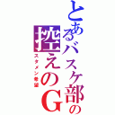 とあるバスケ部の控えのＧ（スタメン希望）