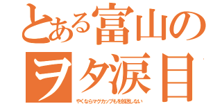 とある富山のヲタ涙目（やくならマグカップもを放送しない）