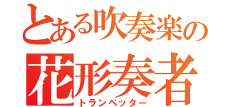 とある吹奏楽の花形奏者（トランペッター）