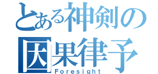 とある神剣の因果律予測（Ｆｏｒｅｓｉｇｈｔ）