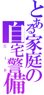 とある家庭の自宅警備員（ニート）