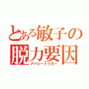 とある敏子の脱力要因（アパシートリガー）