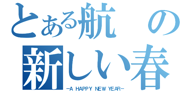 とある航の新しい春（－Ａ ＨＡＰＰＹ ＮＥＷ ＹＥＡＲ－）