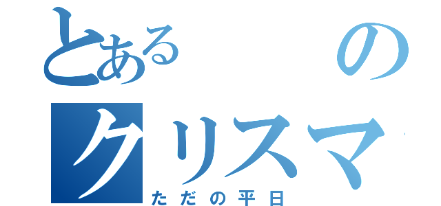 とあるのクリスマス（ただの平日）