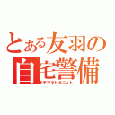 とある友羽の自宅警備（キモヲタヒキニィト）