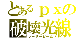 とあるｐｘの破壊光線（レーザービーム）