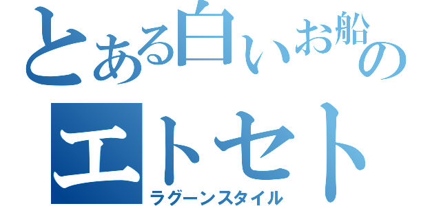 とある白いお船のエトセトラ（ラグーンスタイル）