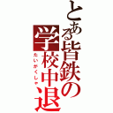 とある皆鉄の学校中退（たいがくしゃ）