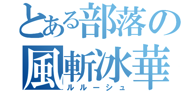 とある部落の風斬冰華（ルルーシュ）