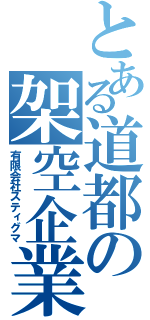 とある道都の架空企業（有限会社スティグマ）