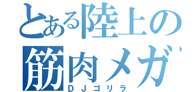 とある陸上の筋肉メガネ（ＤＪゴリラ）