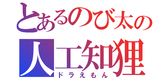 とあるのび太の人工知狸（ドラえもん）