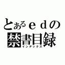 とあるｅｄの禁書目録（インデックス）