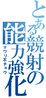 とある競射の能力強化（マワリ不チョウ）